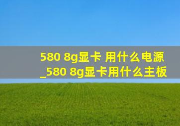 580 8g显卡 用什么电源_580 8g显卡用什么主板